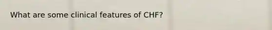 What are some clinical features of CHF?