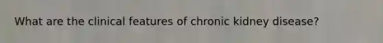 What are the clinical features of chronic kidney disease?