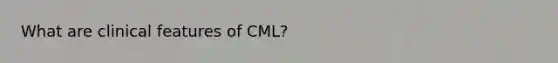 What are clinical features of CML?