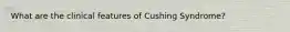 What are the clinical features of Cushing Syndrome?