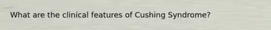 What are the clinical features of Cushing Syndrome?