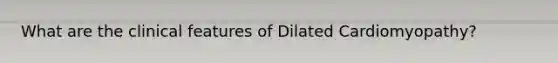 What are the clinical features of Dilated Cardiomyopathy?