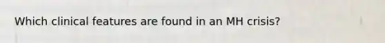 Which clinical features are found in an MH crisis?
