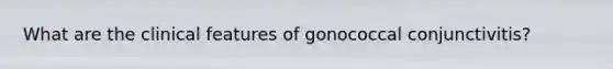 What are the clinical features of gonococcal conjunctivitis?