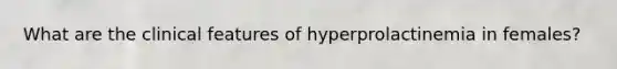 What are the clinical features of hyperprolactinemia in females?