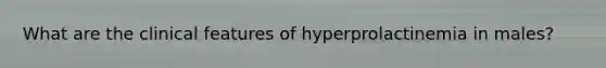 What are the clinical features of hyperprolactinemia in males?