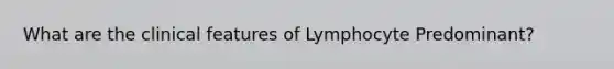 What are the clinical features of Lymphocyte Predominant?