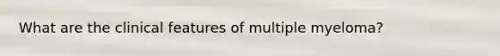 What are the clinical features of multiple myeloma?