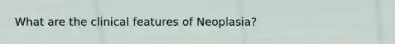 What are the clinical features of Neoplasia?