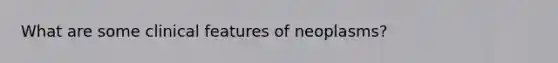 What are some clinical features of neoplasms?