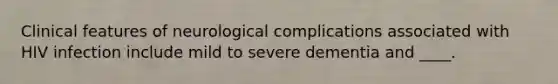 Clinical features of neurological complications associated with HIV infection include mild to severe dementia and ____.