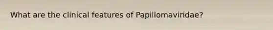 What are the clinical features of Papillomaviridae?