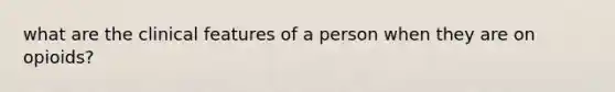 what are the clinical features of a person when they are on opioids?