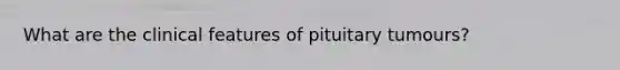 What are the clinical features of pituitary tumours?