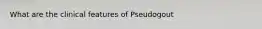 What are the clinical features of Pseudogout