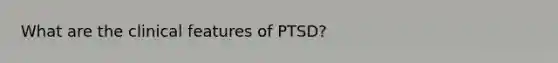 What are the clinical features of PTSD?