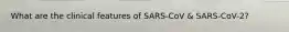 What are the clinical features of SARS-CoV & SARS-CoV-2?