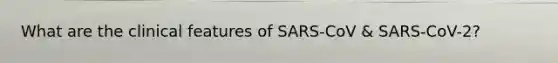 What are the clinical features of SARS-CoV & SARS-CoV-2?