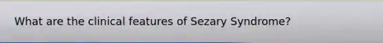 What are the clinical features of Sezary Syndrome?