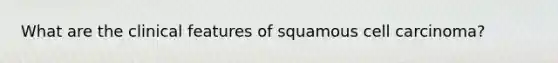 What are the clinical features of squamous cell carcinoma?
