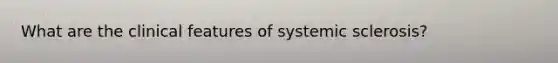 What are the clinical features of systemic sclerosis?