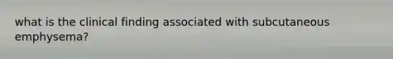 what is the clinical finding associated with subcutaneous emphysema?