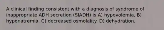 A clinical finding consistent with a diagnosis of syndrome of inappropriate ADH secretion (SIADH) is A) hypovolemia. B) hyponatremia. C) decreased osmolality. D) dehydration.