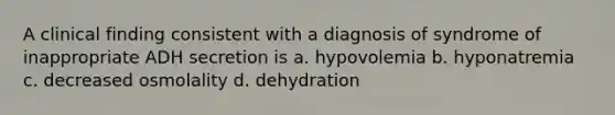 A clinical finding consistent with a diagnosis of syndrome of inappropriate ADH secretion is a. hypovolemia b. hyponatremia c. decreased osmolality d. dehydration