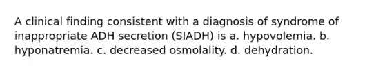 A clinical finding consistent with a diagnosis of syndrome of inappropriate ADH secretion (SIADH) is a. hypovolemia. b. hyponatremia. c. decreased osmolality. d. dehydration.