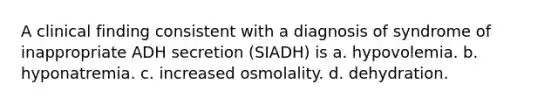 A clinical finding consistent with a diagnosis of syndrome of inappropriate ADH secretion (SIADH) is a. hypovolemia. b. hyponatremia. c. increased osmolality. d. dehydration.