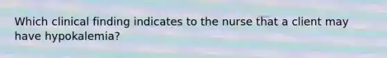 Which clinical finding indicates to the nurse that a client may have hypokalemia?