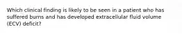 Which clinical finding is likely to be seen in a patient who has suffered burns and has developed extracellular fluid volume (ECV) deficit?