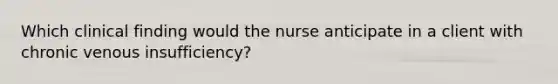 Which clinical finding would the nurse anticipate in a client with chronic venous insufficiency?