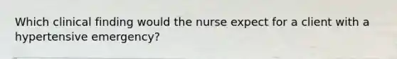 Which clinical finding would the nurse expect for a client with a hypertensive emergency?