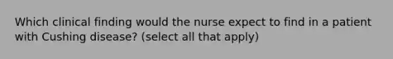 Which clinical finding would the nurse expect to find in a patient with Cushing disease? (select all that apply)