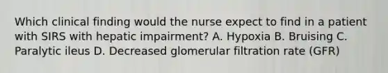 Which clinical finding would the nurse expect to find in a patient with SIRS with hepatic impairment? A. Hypoxia B. Bruising C. Paralytic ileus D. Decreased glomerular filtration rate (GFR)