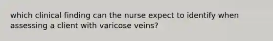 which clinical finding can the nurse expect to identify when assessing a client with varicose veins?