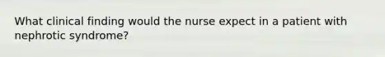 What clinical finding would the nurse expect in a patient with nephrotic syndrome?