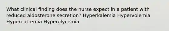 What clinical finding does the nurse expect in a patient with reduced aldosterone secretion? Hyperkalemia Hypervolemia Hypernatremia Hyperglycemia