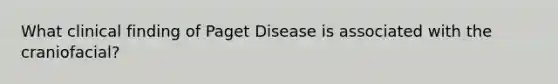 What clinical finding of Paget Disease is associated with the craniofacial?