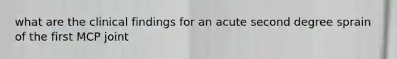 what are the clinical findings for an acute second degree sprain of the first MCP joint