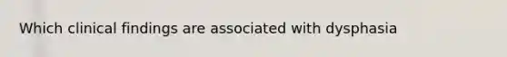 Which clinical findings are associated with dysphasia