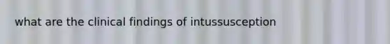 what are the clinical findings of intussusception