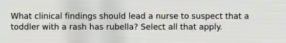 What clinical findings should lead a nurse to suspect that a toddler with a rash has rubella? Select all that apply.