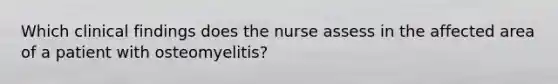 Which clinical findings does the nurse assess in the affected area of a patient with osteomyelitis?