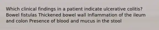 Which clinical findings in a patient indicate ulcerative colitis? Bowel fistulas Thickened bowel wall Inflammation of the ileum and colon Presence of blood and mucus in the stool