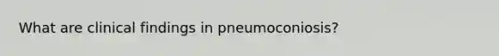 What are clinical findings in pneumoconiosis?