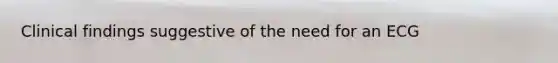 Clinical findings suggestive of the need for an ECG