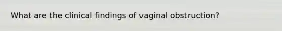 What are the clinical findings of vaginal obstruction?