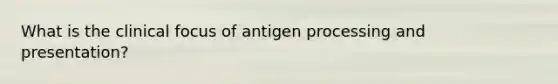 What is the clinical focus of antigen processing and presentation?